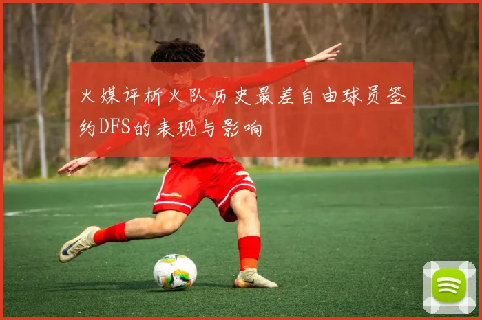 火媒评析火队历史最差自由球员签约DFS的表现与影响