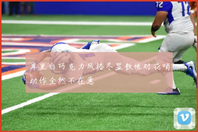 库里白巧克力风格尽显教练对花哨动作全然不在意