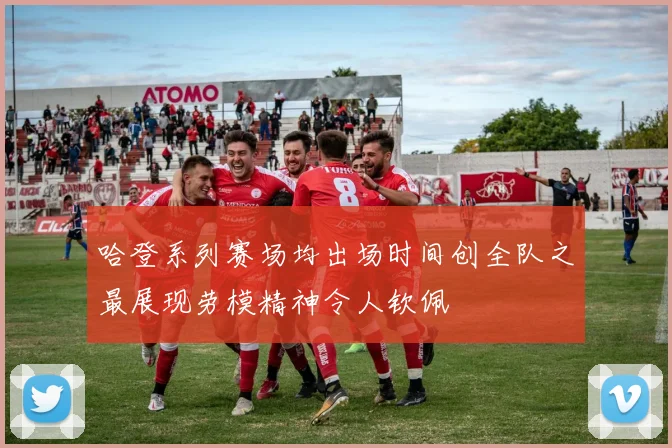 哈登系列赛场均出场时间创全队之最展现劳模精神令人钦佩