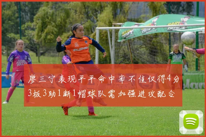 廖三宁表现平平命中率不佳仅得4分3板3助1断1帽球队需加强进攻配合