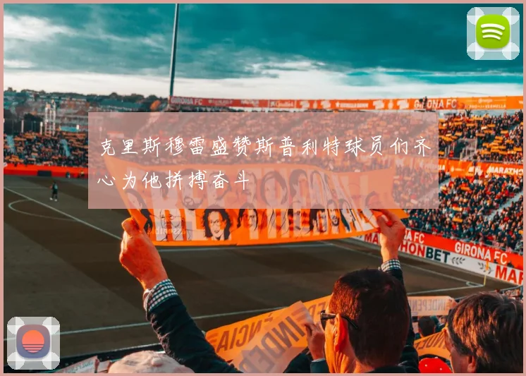 克里斯穆雷盛赞斯普利特球员们齐心为他拼搏奋斗