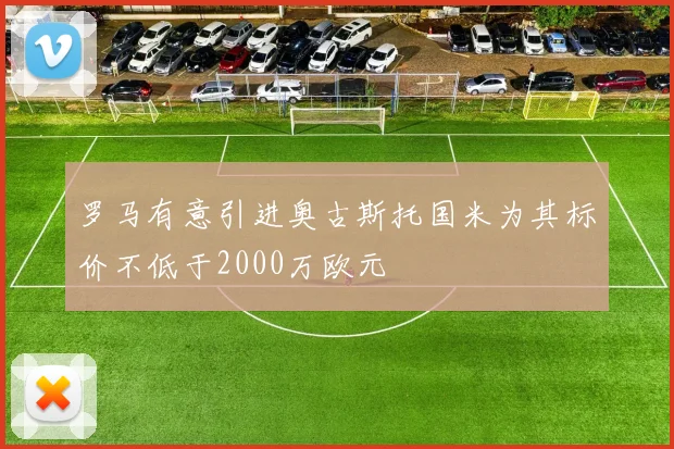 罗马有意引进奥古斯托国米为其标价不低于2000万欧元