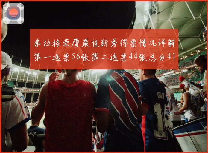 弗拉格荣膺最佳新秀得票情况详解第一选票56张第二选票44张总分412分