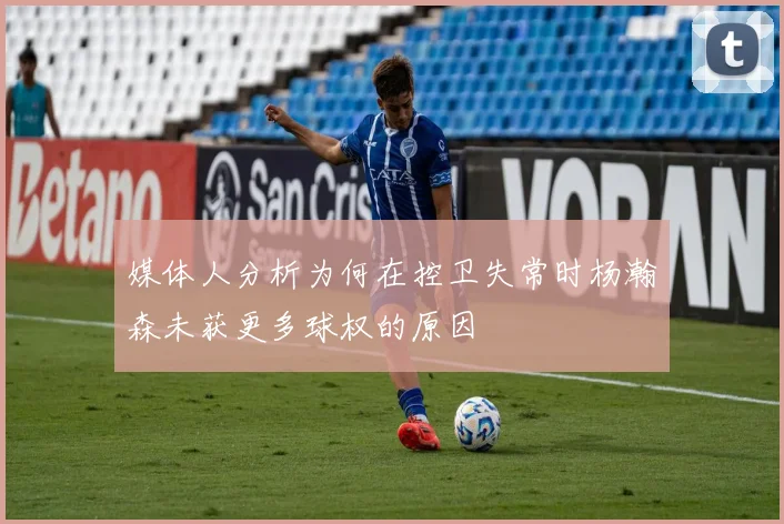 媒体人分析为何在控卫失常时杨瀚森未获更多球权的原因