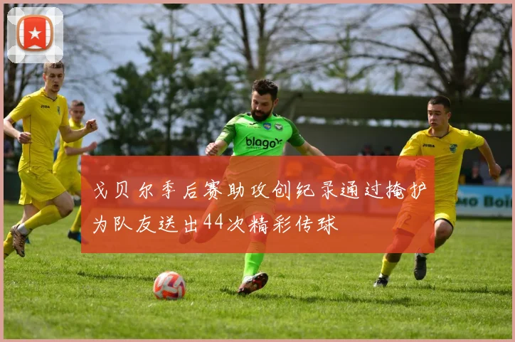 戈贝尔季后赛助攻创纪录通过掩护为队友送出44次精彩传球