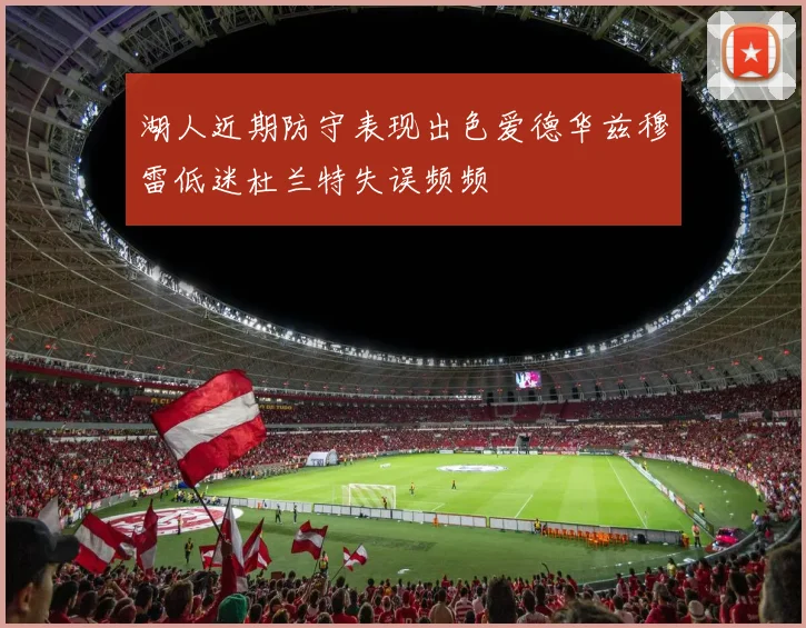 湖人近期防守表现出色爱德华兹穆雷低迷杜兰特失误频频