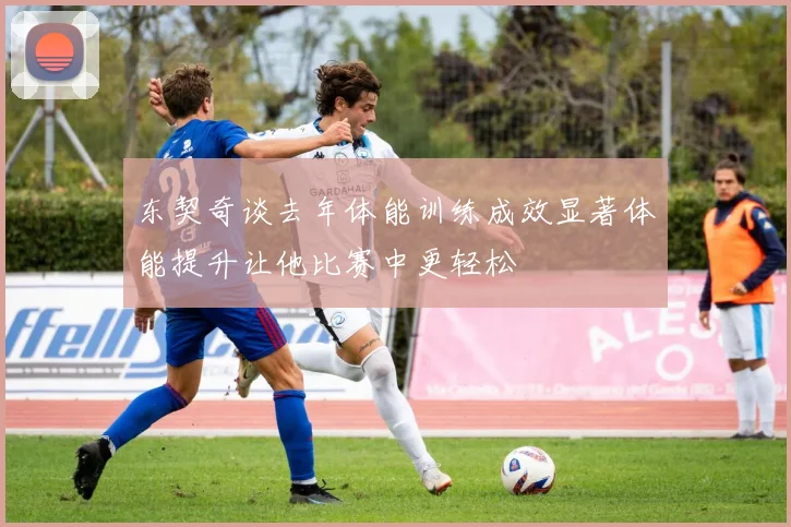东契奇谈去年体能训练成效显著体能提升让他比赛中更轻松
